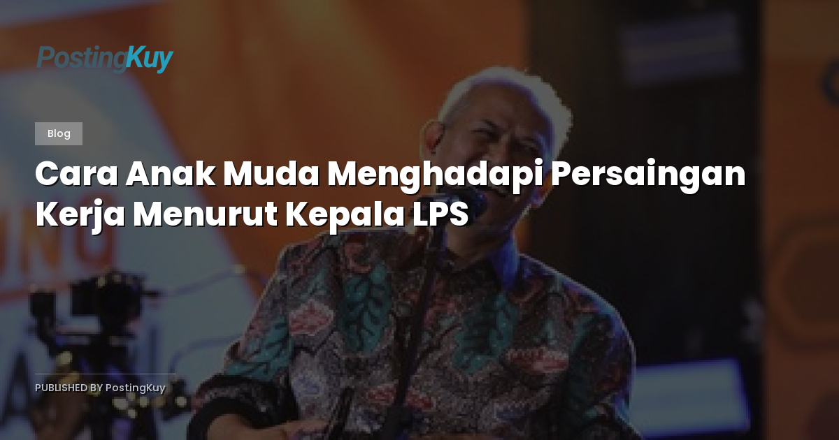 Cara Anak Muda Menghadapi Persaingan Kerja Menurut Kepala LPS