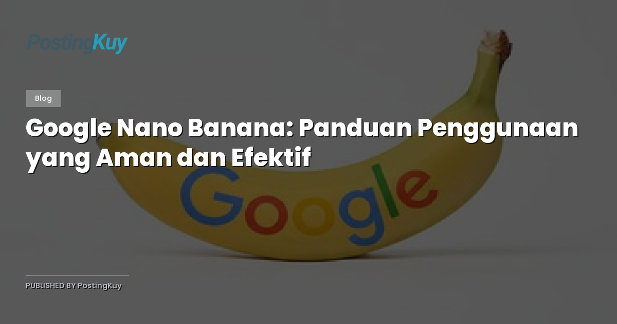 Google Nano Banana: Panduan Penggunaan yang Aman dan Efektif