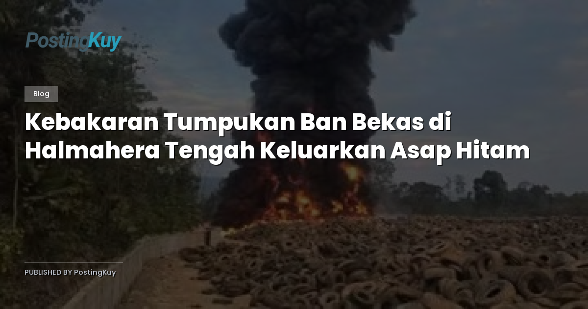 Kebakaran Tumpukan Ban Bekas di Halmahera Tengah Keluarkan Asap Hitam