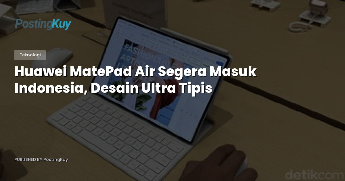 Huawei MatePad Air Segera Masuk Indonesia, Desain Ultra Tipis