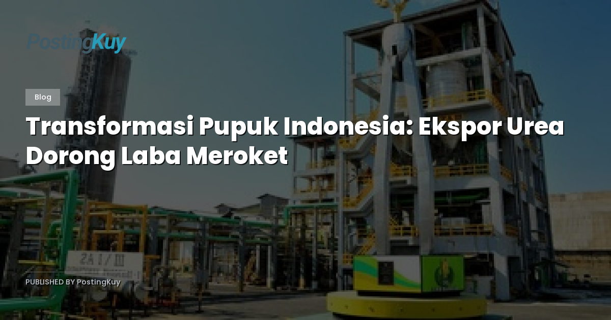 Transformasi Pupuk Indonesia: Ekspor Urea Dorong Laba Meroket