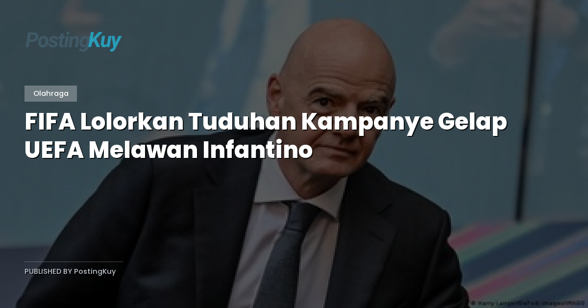 FIFA Lolorkan Tuduhan Kampanye Gelap UEFA Melawan Infantino