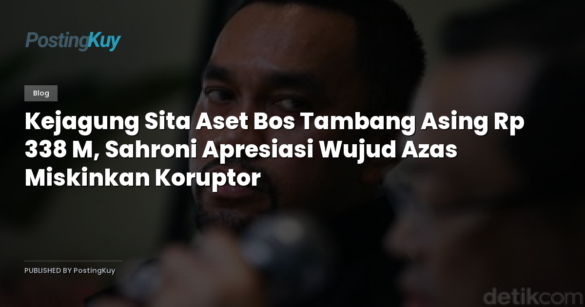 Kejagung Sita Aset Bos Tambang Asing Rp 338 M, Sahroni Apresiasi Wujud Azas Miskinkan Koruptor