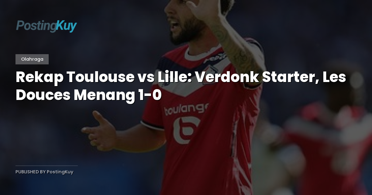 Rekap Toulouse vs Lille: Verdonk Starter, Les Douces Menang 1-0