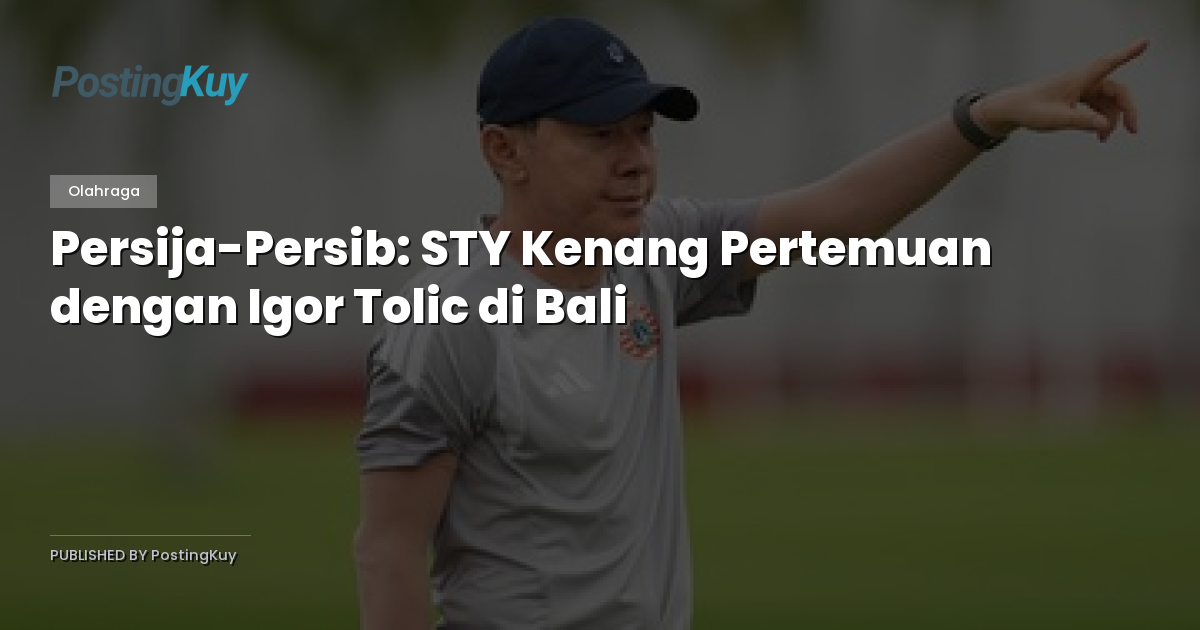 Persija-Persib: STY Kenang Pertemuan dengan Igor Tolic di Bali