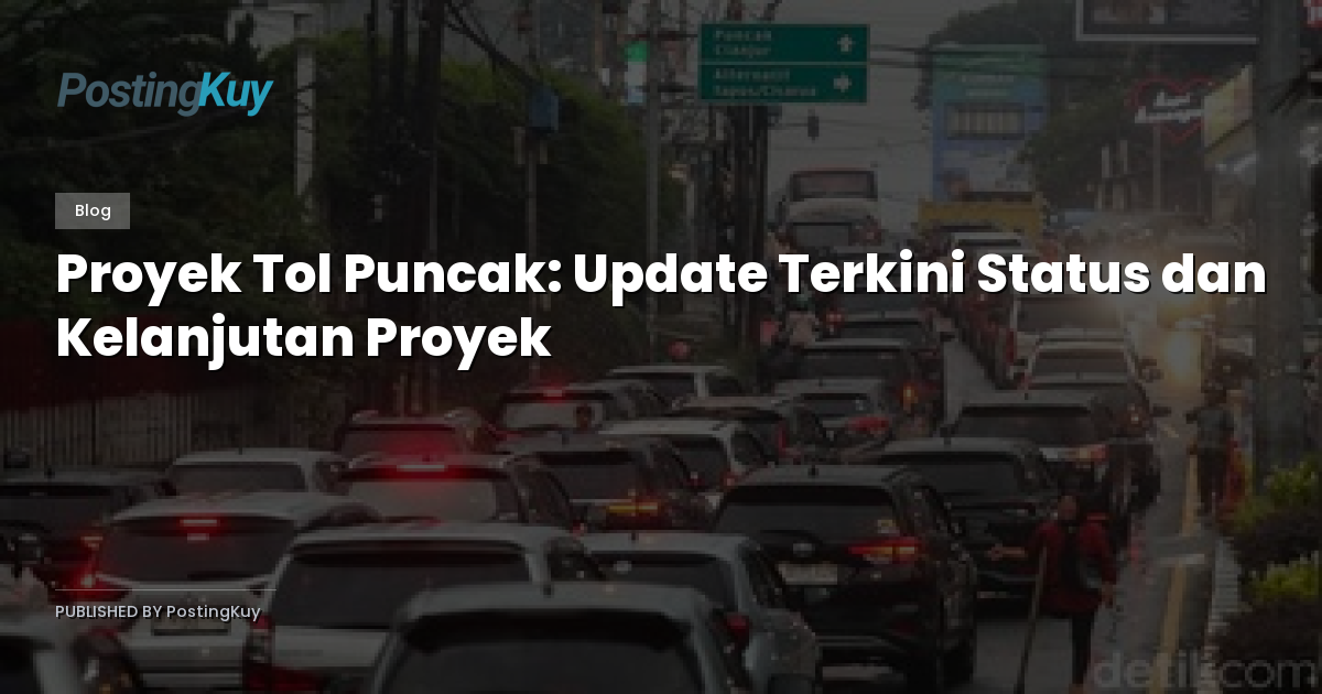 Proyek Tol Puncak: Update Terkini Status dan Kelanjutan Proyek