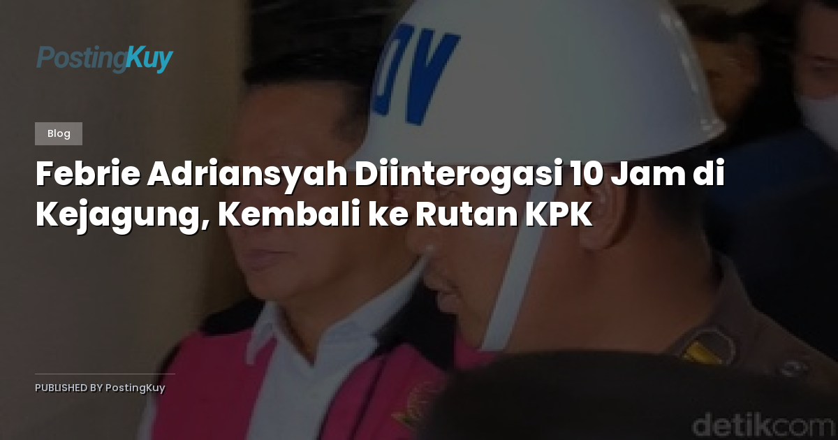Febrie Adriansyah Diinterogasi 10 Jam di Kejagung, Kembali ke Rutan KPK