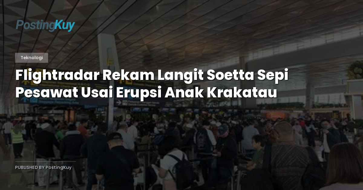 Flightradar Rekam Langit Soetta Sepi Pesawat Usai Erupsi Anak Krakatau