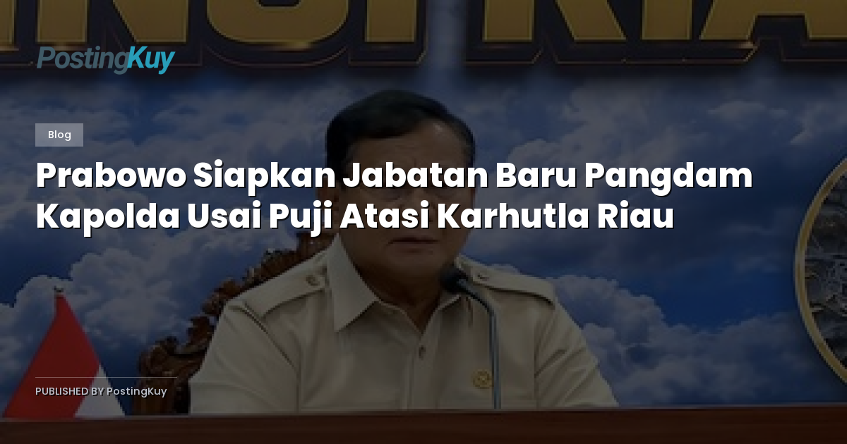 Prabowo Siapkan Jabatan Baru Pangdam Kapolda Usai Puji Atasi Karhutla Riau