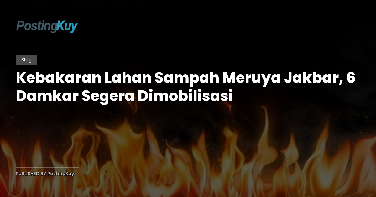Kebakaran Lahan Sampah Meruya Jakbar, 6 Damkar Segera Dimobilisasi