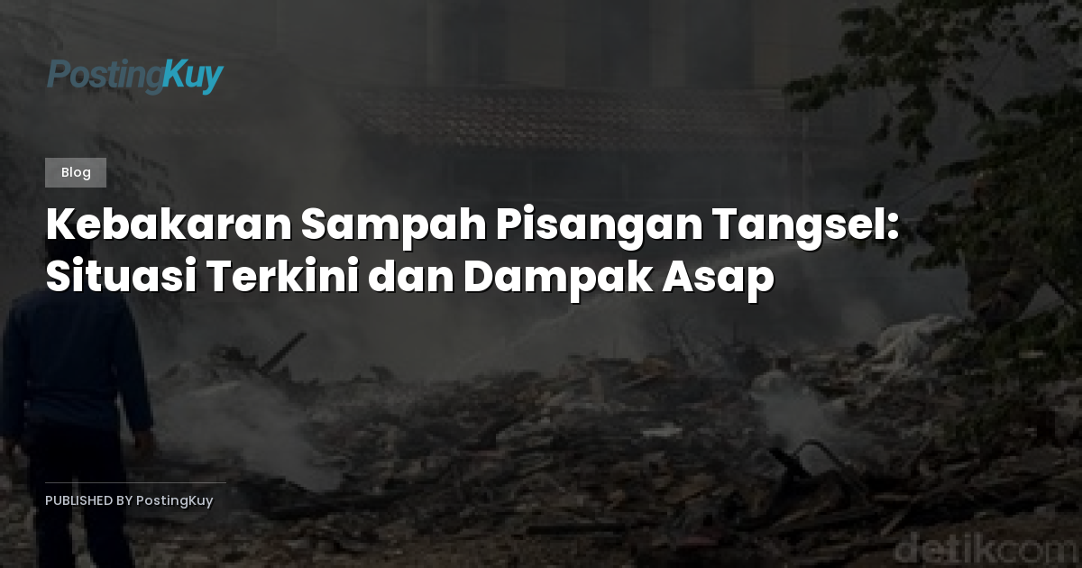 Kebakaran Sampah Pisangan Tangsel: Situasi Terkini dan Dampak Asap