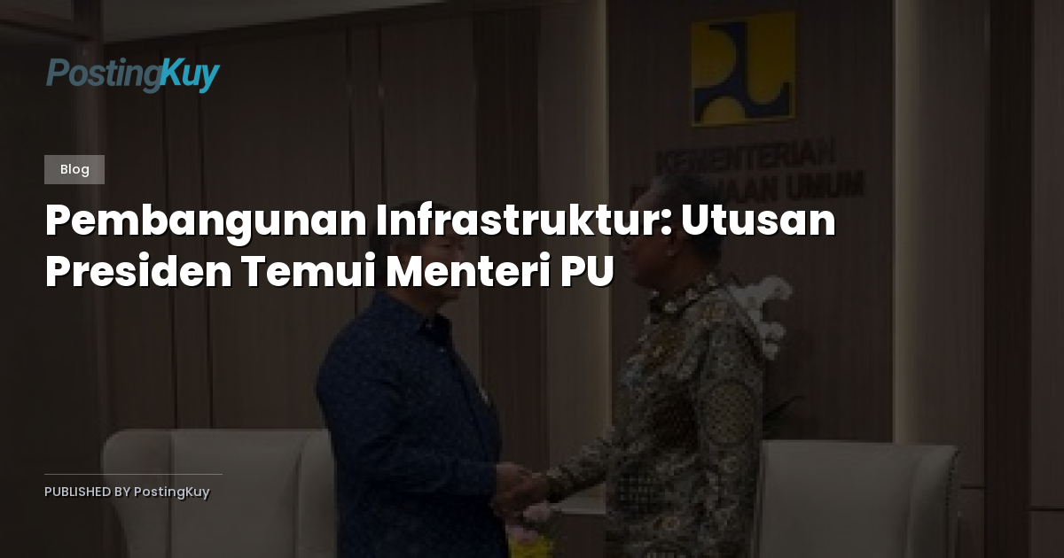 Pembangunan Infrastruktur: Utusan Presiden Temui Menteri PU