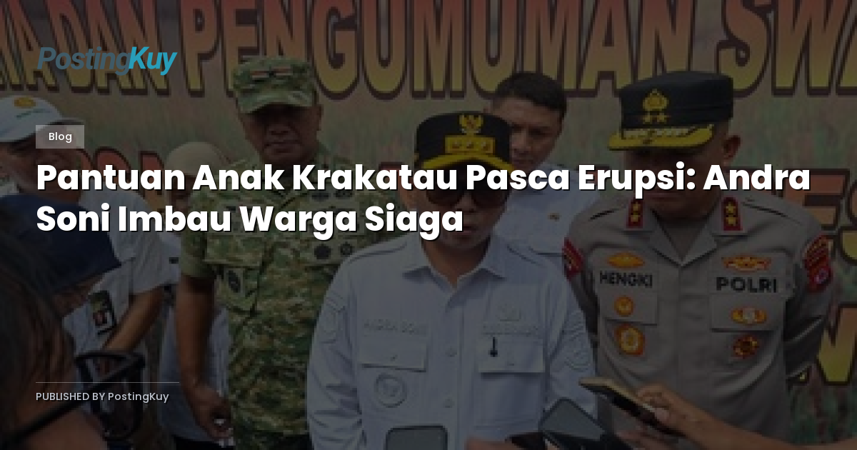 Pantuan Anak Krakatau Pasca Erupsi: Andra Soni Imbau Warga Siaga