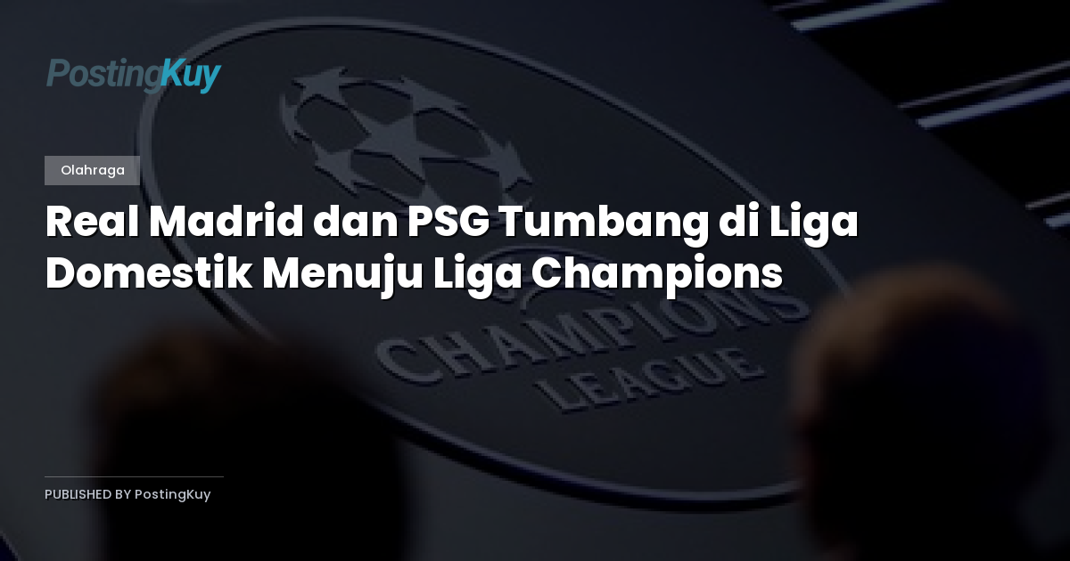 Real Madrid dan PSG Tumbang di Liga Domestik Menuju Liga Champions