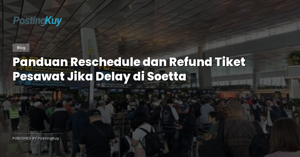 Panduan Reschedule dan Refund Tiket Pesawat Jika Delay di Soetta