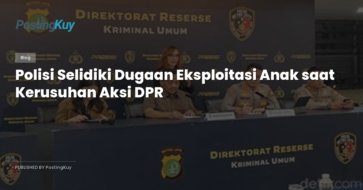 Polisi Selidiki Dugaan Eksploitasi Anak saat Kerusuhan Aksi DPR