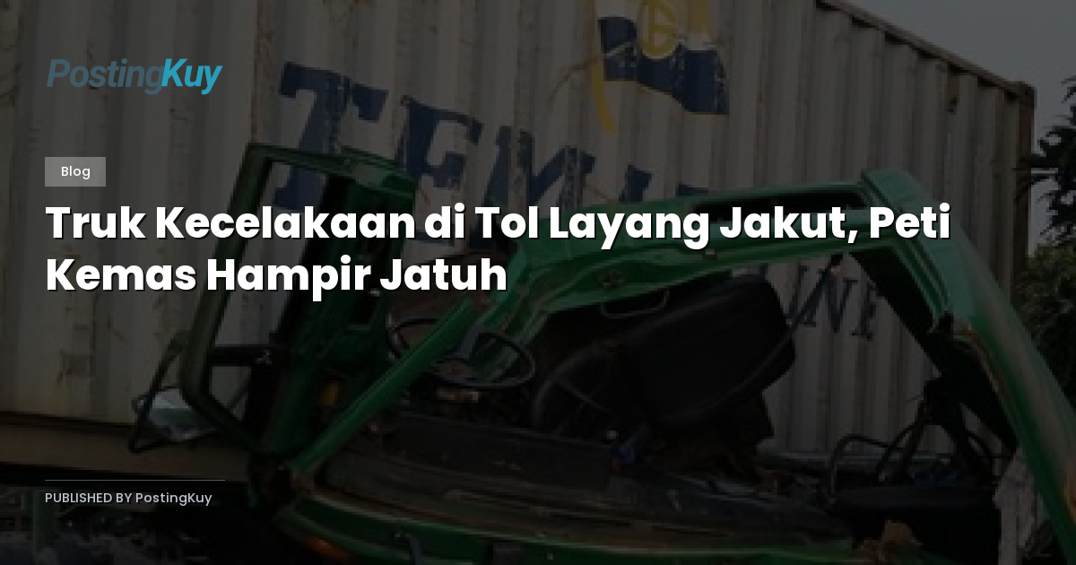 Truk Kecelakaan di Tol Layang Jakut, Peti Kemas Hampir Jatuh