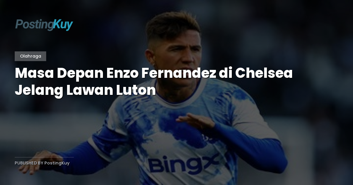 Masa Depan Enzo Fernandez di Chelsea Jelang Lawan Luton