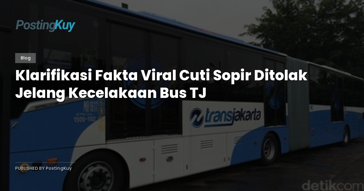 Klarifikasi Fakta Viral Cuti Sopir Ditolak Jelang Kecelakaan Bus TJ