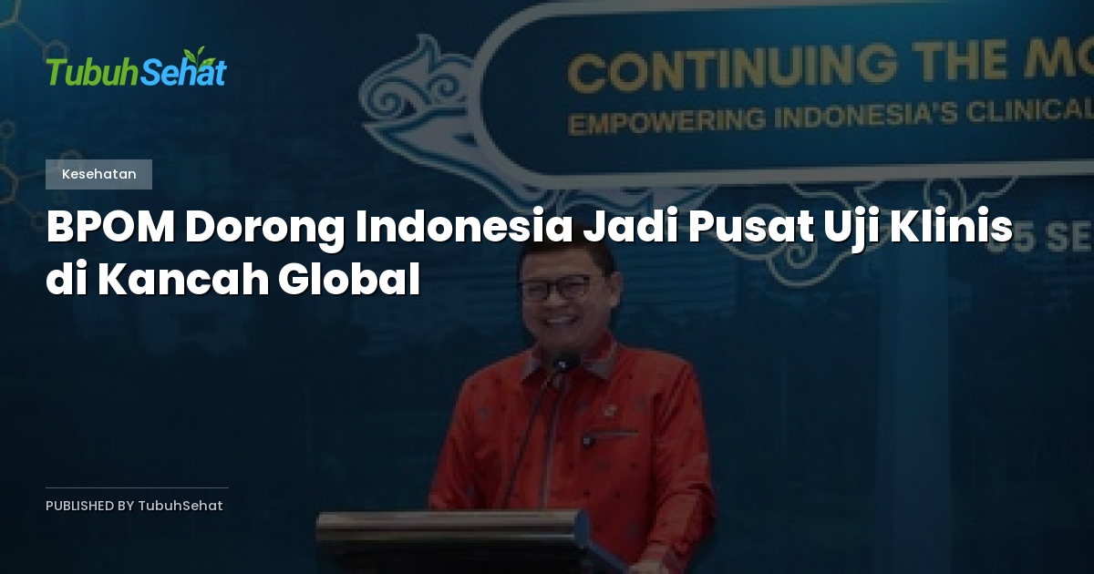 BPOM Dorong Indonesia Jadi Pusat Uji Klinis di Kancah Global