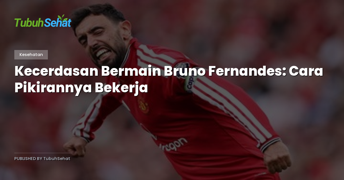 Kecerdasan Bermain Bruno Fernandes: Cara Pikirannya Bekerja