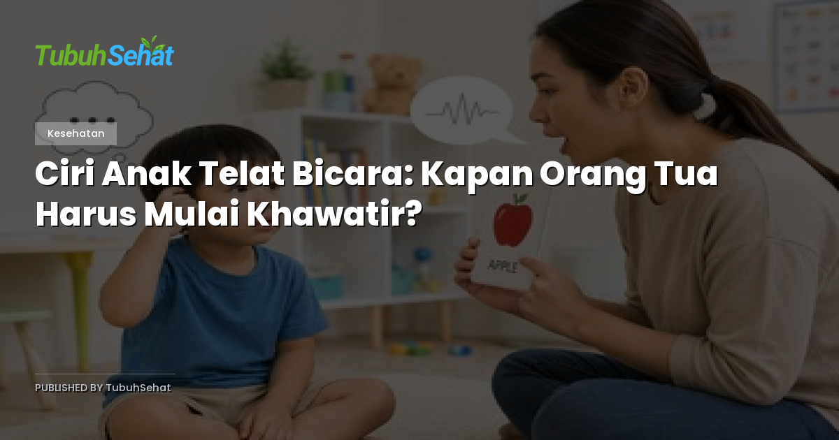 Ciri Anak Telat Bicara: Kapan Orang Tua Harus Mulai Khawatir?