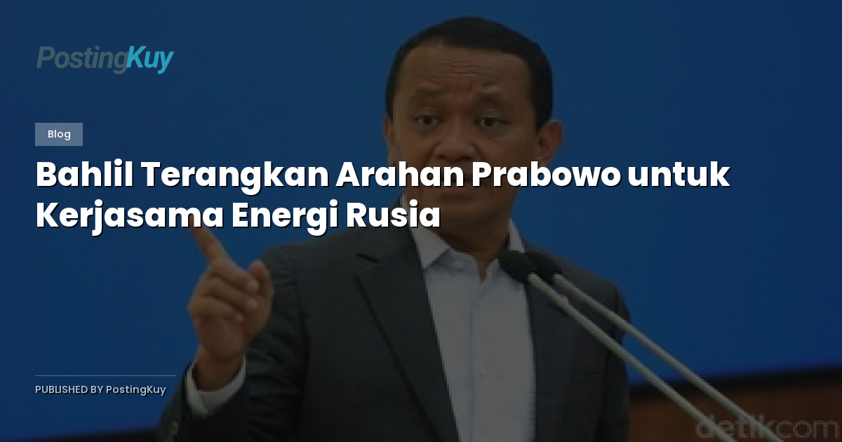 Bahlil Terangkan Arahan Prabowo untuk Kerjasama Energi Rusia
