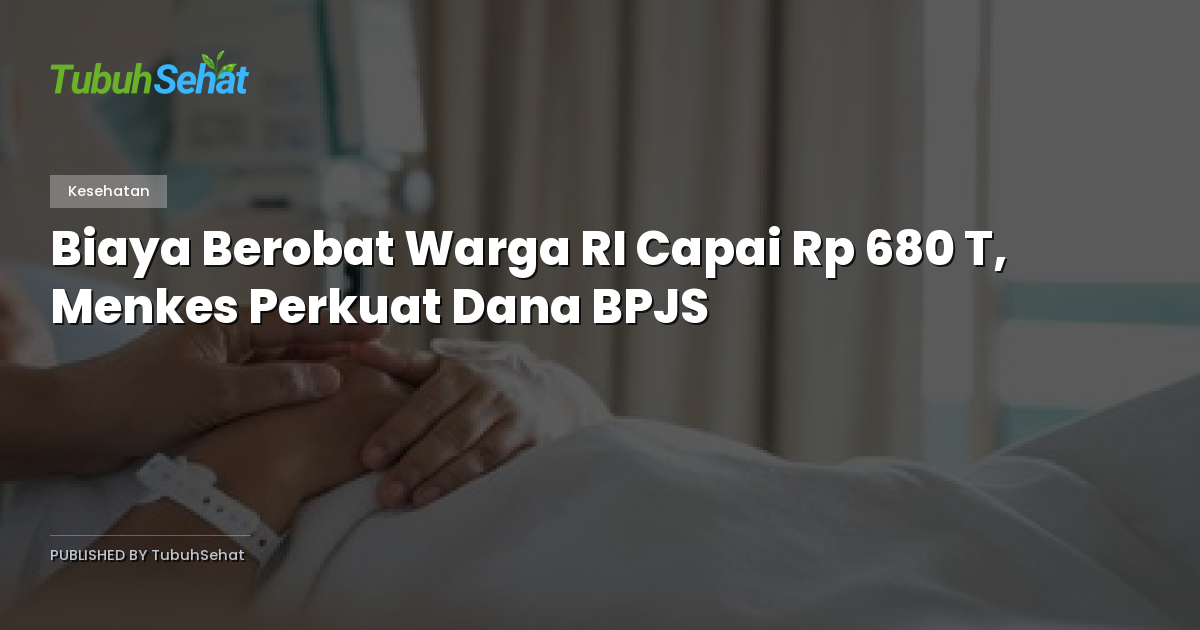 Biaya Berobat Warga RI Capai Rp 680 T, Menkes Perkuat Dana BPJS