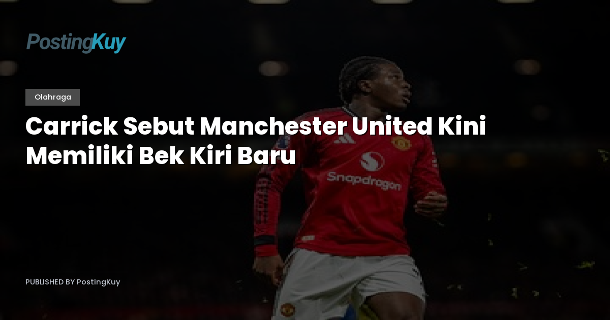 Carrick Sebut Manchester United Kini Memiliki Bek Kiri Baru