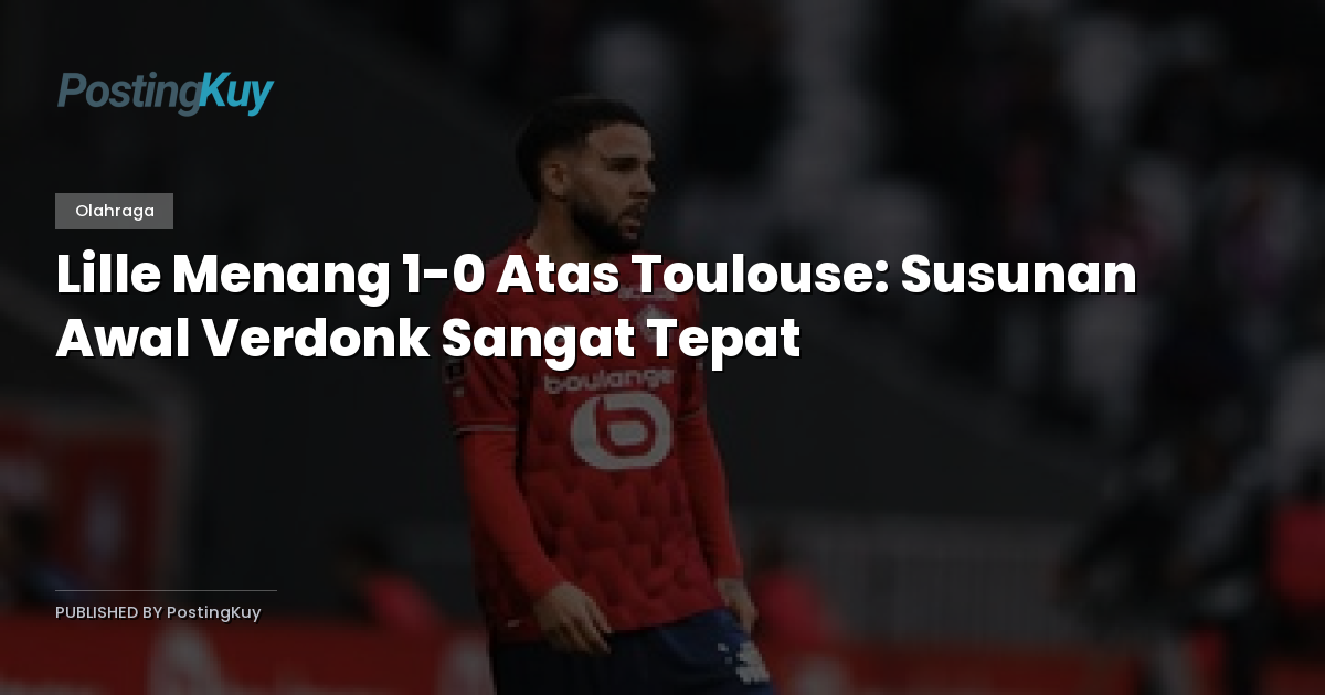 Lille Menang 1-0 Atas Toulouse: Susunan Awal Verdonk Sangat Tepat