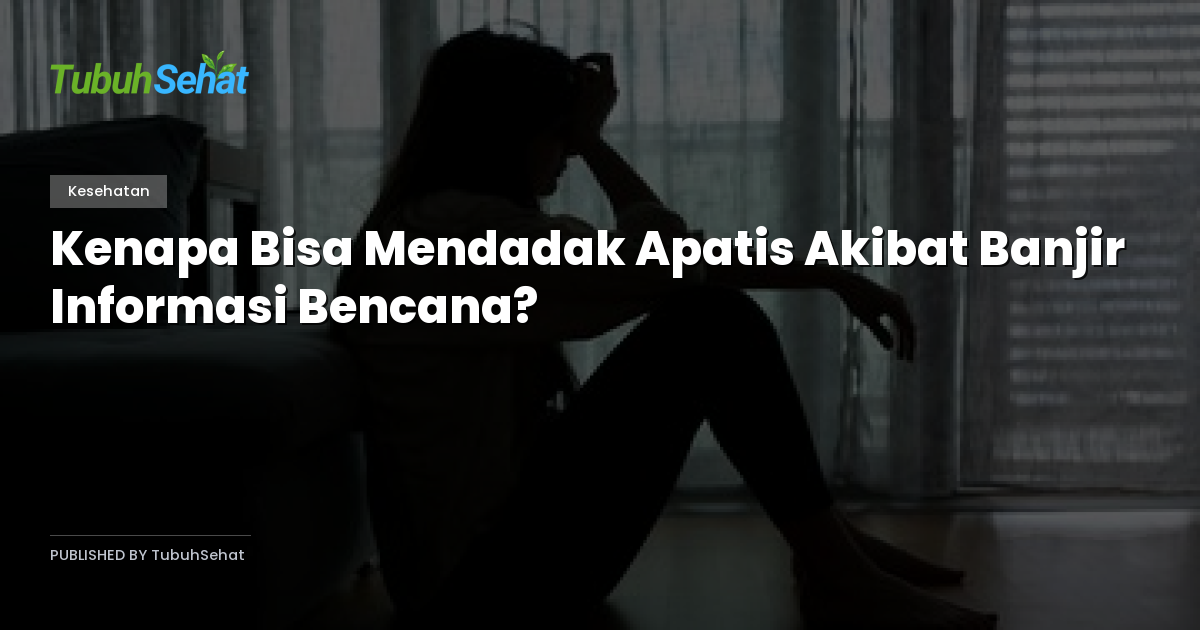 Kenapa Bisa Mendadak Apatis Akibat Banjir Informasi Bencana?