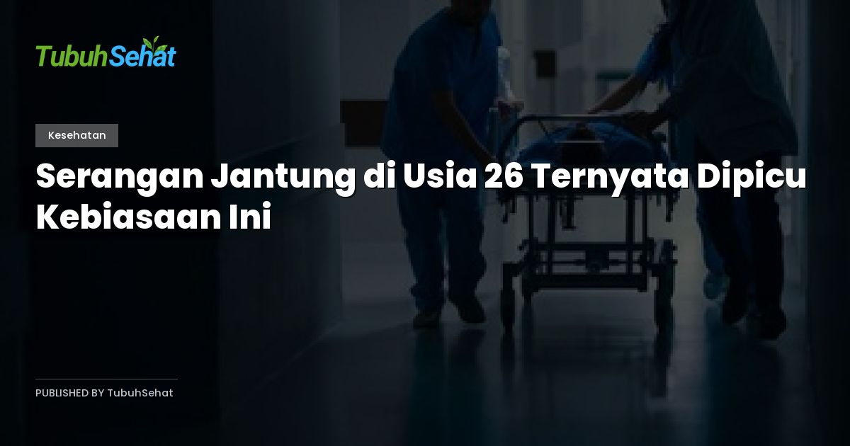 Serangan Jantung di Usia 26 Ternyata Dipicu Kebiasaan Ini