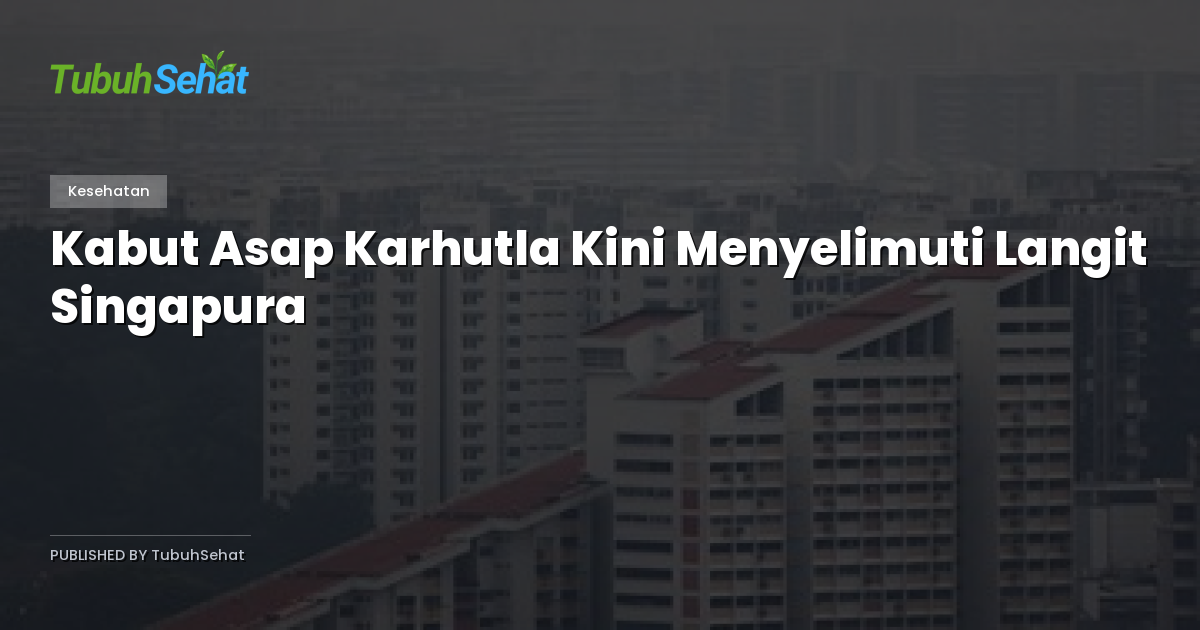 Kabut Asap Karhutla Kini Menyelimuti Langit Singapura
