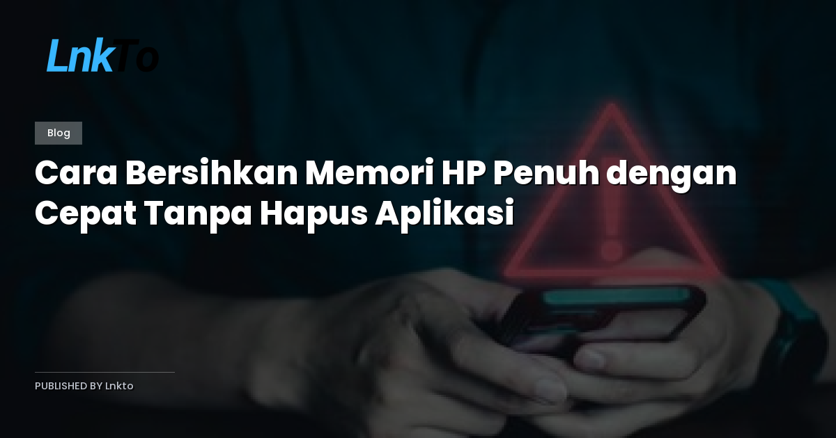 Cara Bersihkan Memori HP Penuh dengan Cepat Tanpa Hapus Aplikasi