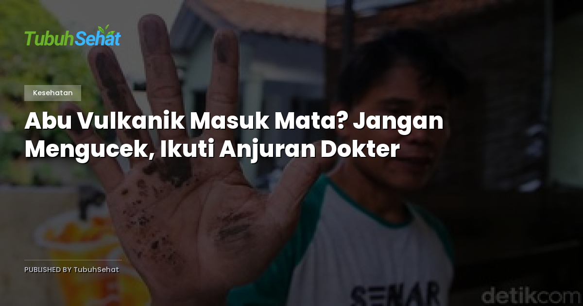 Abu Vulkanik Masuk Mata? Jangan Mengucek, Ikuti Anjuran Dokter