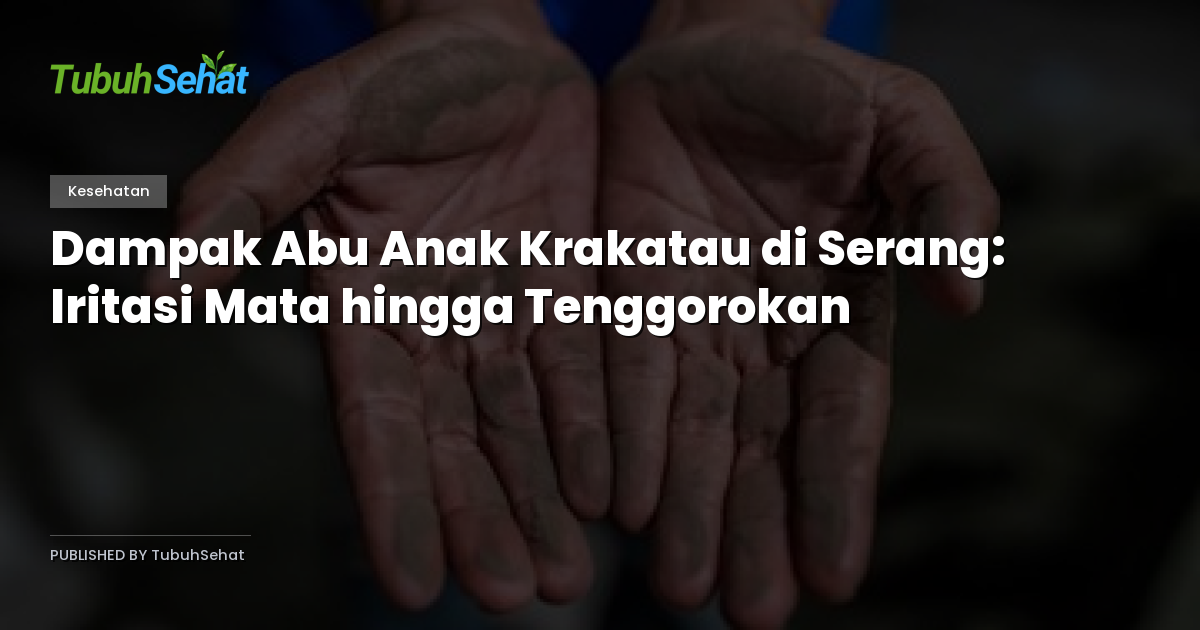 Dampak Abu Anak Krakatau di Serang: Iritasi Mata hingga Tenggorokan