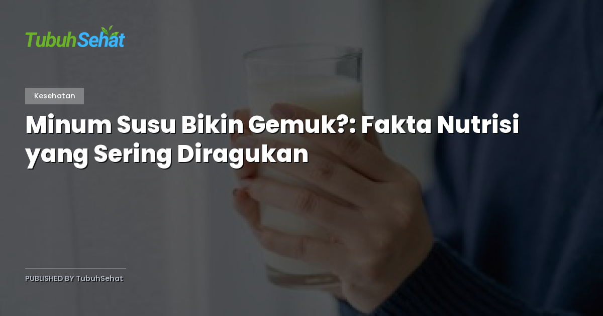Minum Susu Bikin Gemuk?: Fakta Nutrisi yang Sering Diragukan