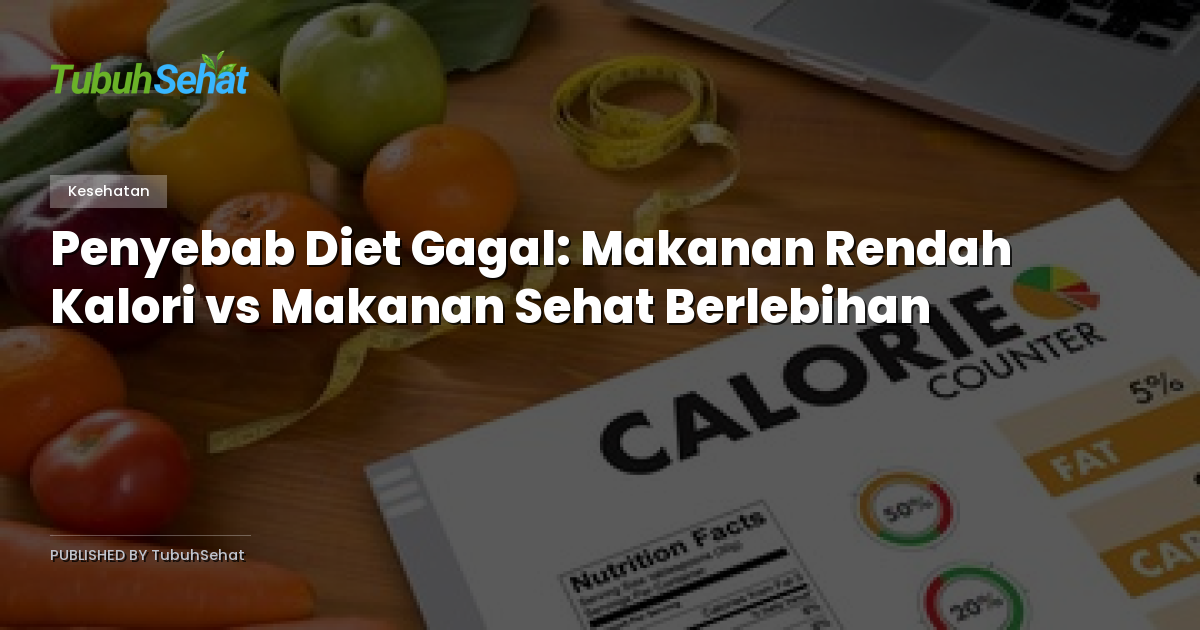 Penyebab Diet Gagal: Makanan Rendah Kalori vs Makanan Sehat Berlebihan