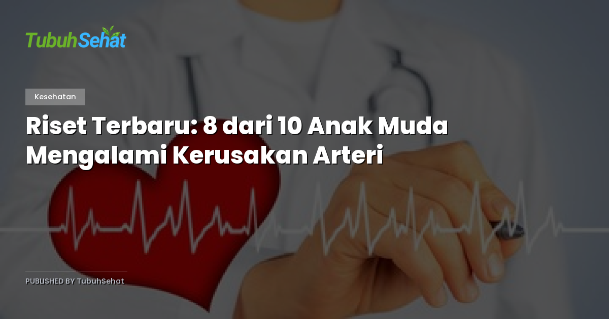 Riset Terbaru: 8 dari 10 Anak Muda Mengalami Kerusakan Arteri