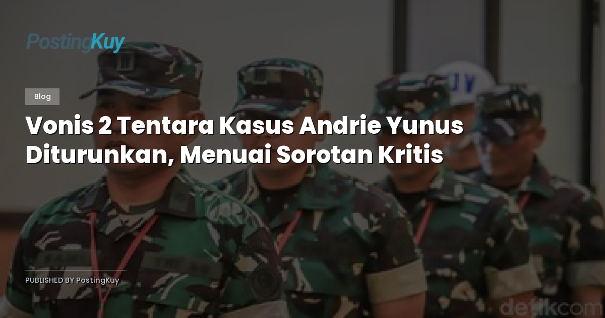 Vonis 2 Tentara Kasus Andrie Yunus Diturunkan, Menuai Sorotan Kritis