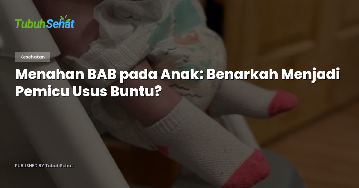 Menahan BAB pada Anak: Benarkah Menjadi Pemicu Usus Buntu?