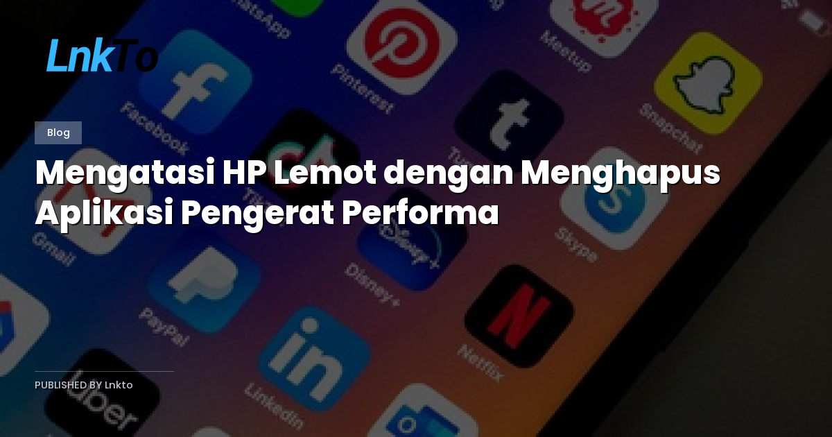 Mengatasi HP Lemot dengan Menghapus Aplikasi Pengerat Performa