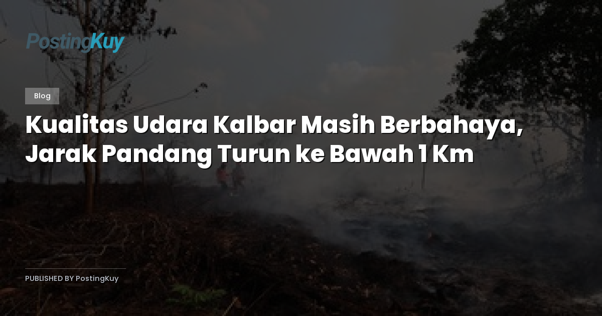 Kualitas Udara Kalbar Masih Berbahaya, Jarak Pandang Turun ke Bawah 1 Km