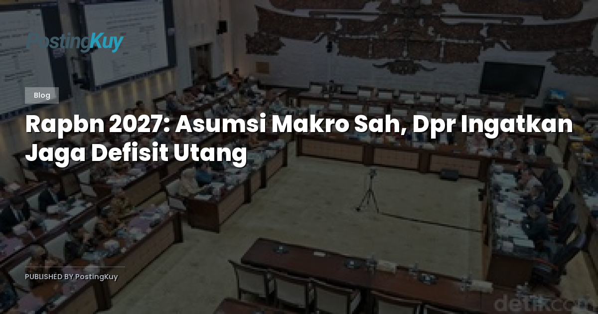 Rapbn 2027: Asumsi Makro Sah, Dpr Ingatkan Jaga Defisit Utang