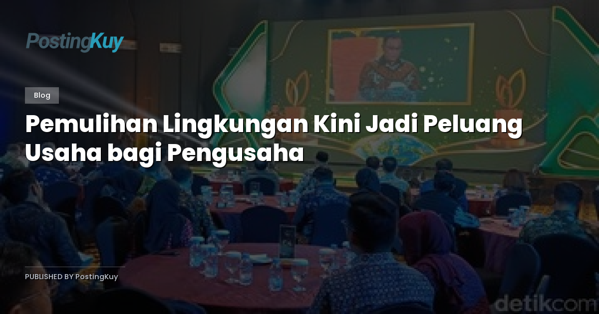 Pemulihan Lingkungan Kini Jadi Peluang Usaha bagi Pengusaha