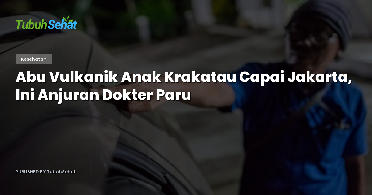 Abu Vulkanik Anak Krakatau Capai Jakarta, Ini Anjuran Dokter Paru