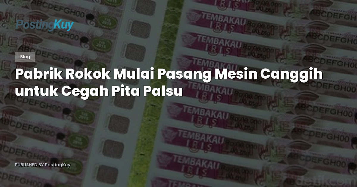 Pabrik Rokok Mulai Pasang Mesin Canggih untuk Cegah Pita Palsu