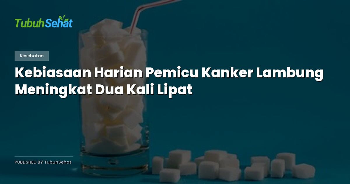 Kebiasaan Harian Pemicu Kanker Lambung Meningkat Dua Kali Lipat