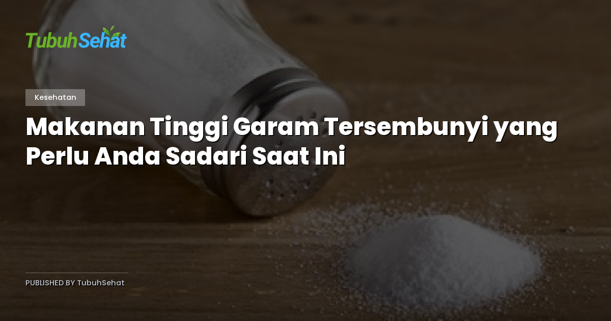 Makanan Tinggi Garam Tersembunyi yang Perlu Anda Sadari Saat Ini