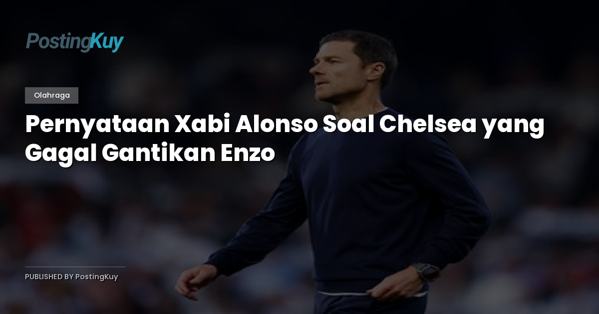 Pernyataan Xabi Alonso Soal Chelsea yang Gagal Gantikan Enzo